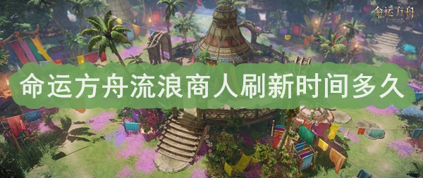 命运方舟流浪商人刷新时间介绍