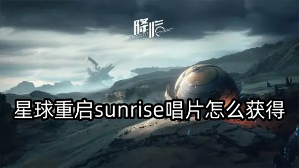 星球重启sunrise唱片获得攻略